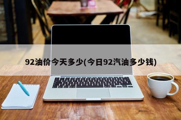 92油价今天多少(今日92汽油多少钱)