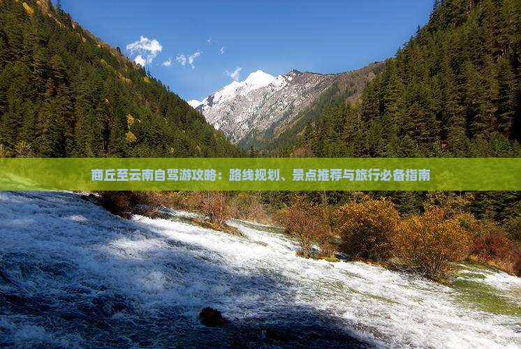 商丘至云南自驾游攻略：路线规划、景点推荐与旅行必备指南