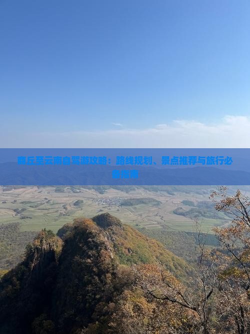 商丘至云南自驾游攻略：路线规划、景点推荐与旅行必备指南