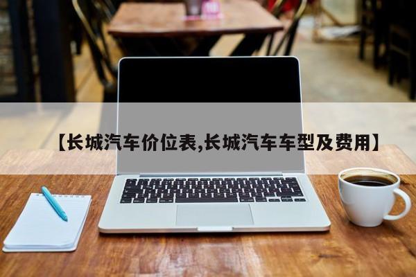 【长城汽车价位表,长城汽车车型及费用】