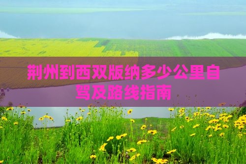 荆州到西双版纳多少公里自驾及路线指南