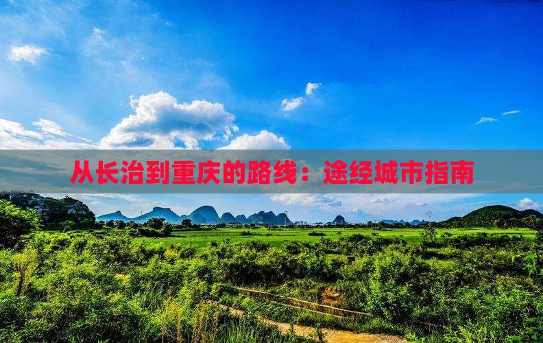 从长治到重庆的路线：途经城市指南