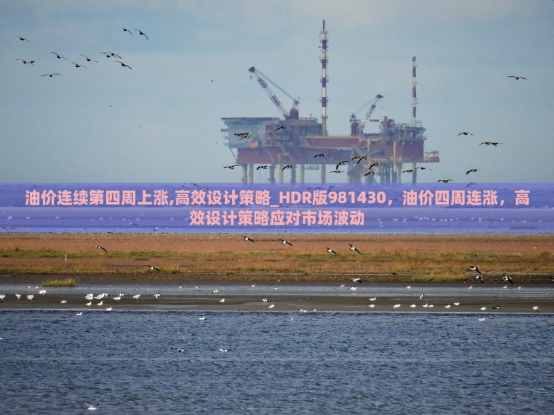 油价连续第四周上涨,高效设计策略_HDR版981430，油价四周连涨，高效设计策略应对市场波动