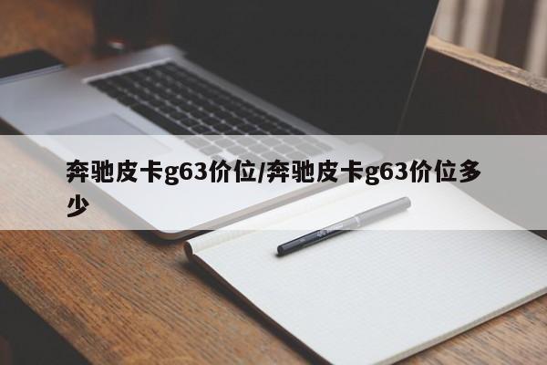 奔驰皮卡g63价位/奔驰皮卡g63价位多少