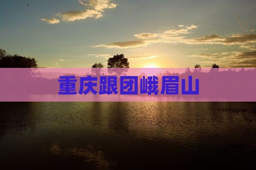 重庆跟团峨眉山