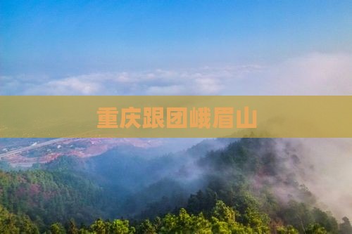重庆跟团峨眉山 重庆跟团峨眉山