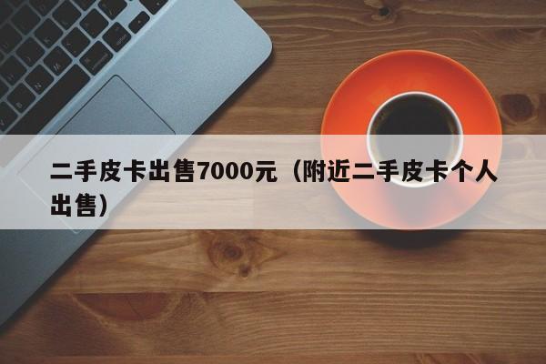 二手皮卡出售7000元（附近二手皮卡个人出售）
