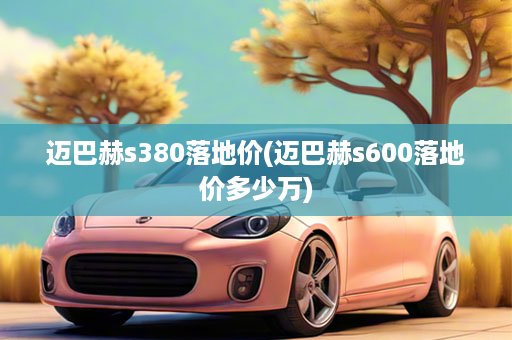 迈巴赫s380落地价