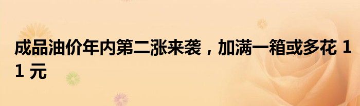 成品油价年内第二涨来袭，加满一箱或多花 11 元