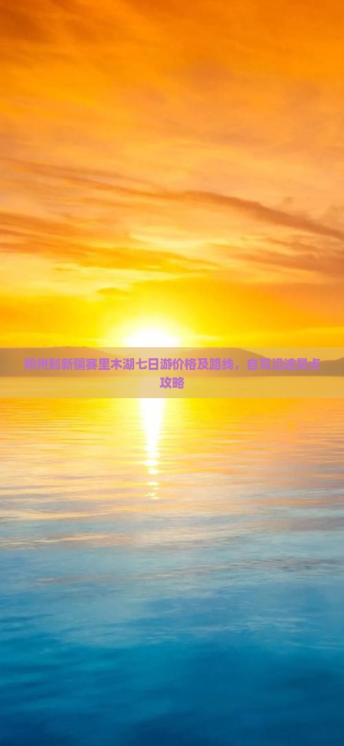 郑州到新疆赛里木湖七日游价格及路线，自驾沿途景点攻略