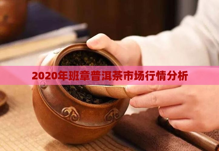 2020年班章普洱茶市场行情分析