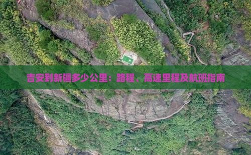 吉安到新疆多少公里：路程、高速里程及航班指南
