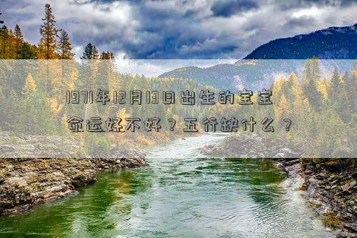 1971年12月13日出生的宝宝命运好不好？五行缺什么？