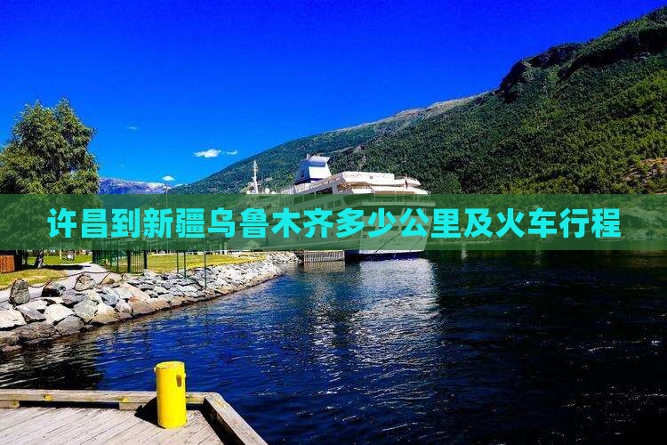 许昌到新疆乌鲁木齐多少公里及火车行程
