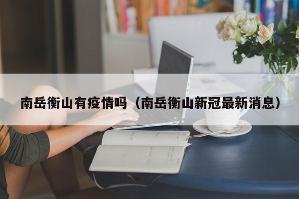 南岳衡山有疫情吗（南岳衡山新冠最新消息）