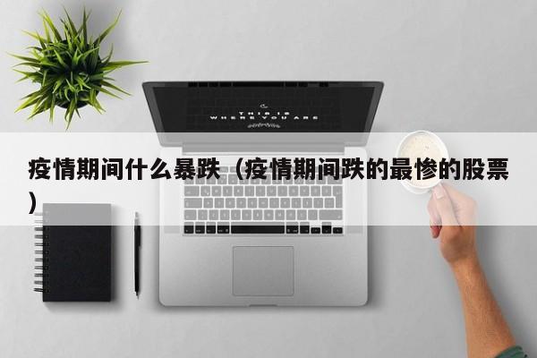 疫情期间什么暴跌（疫情期间跌的最惨的股票）