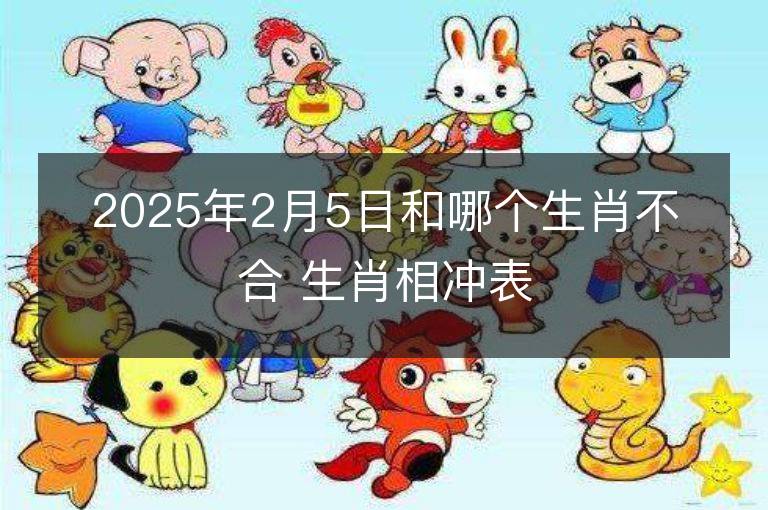 2025年2月5日和哪个生肖不合 生肖相冲表