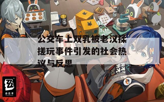 公交车上双乳被老汉揉搓玩事件引发的社会热议与反思