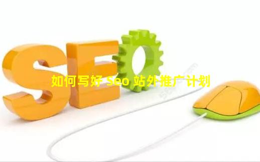 如何写好 Seo 站外推广计划