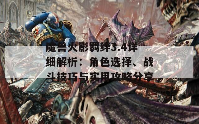 魔兽火影羁绊3.4详细解析：角色选择、战斗技巧与实用攻略分享