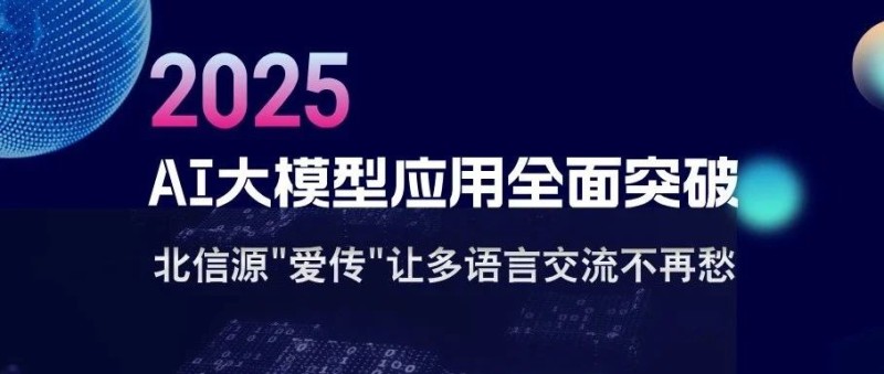 2025年AI大模型应用全面突破 北信源“爱传”多语言交流不再愁