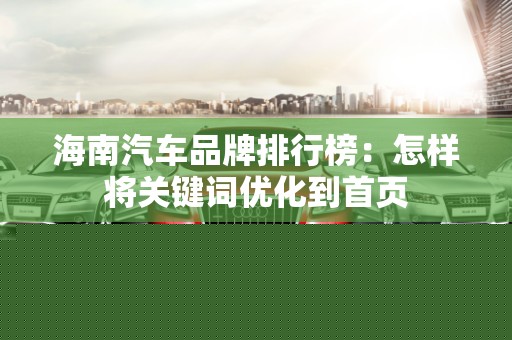 海南汽车品牌排行榜：怎样将关键词优化到首页