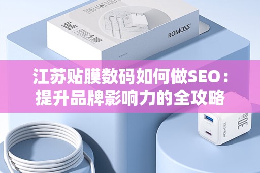 江苏贴膜数码如何做SEO：提升品牌影响力的全攻略