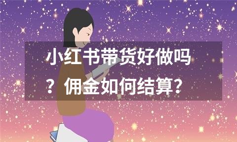 小红书带货好做吗?佣金如何结算?