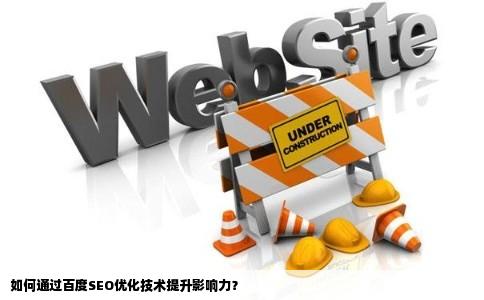 如何通过百度SEO优化技术提升影响力？