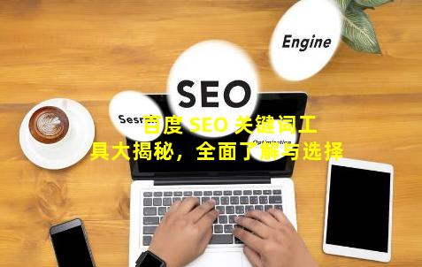 百度 SEO 关键词工具大揭秘，全面了解与选择