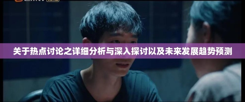 关于热点讨论之详细分析与深入探讨以及未来发展趋势预测