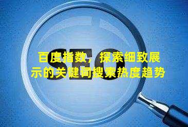 百度指数，探索细致展示的关键词搜索热度趋势