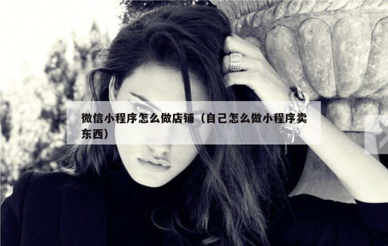微信小程序怎么做店铺（自己怎么做小程序卖东西）