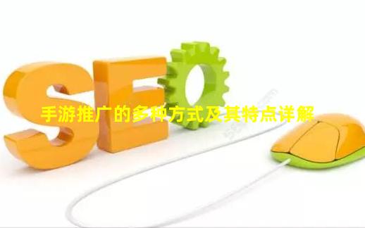 手游推广的多种方式及其特点详解