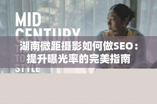 湖南微距摄影如何做SEO：提升曝光率的完美指南