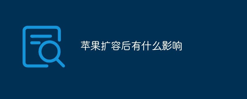 苹果扩容后有什么影响苹果手机扩容「苹果扩容后有什么影响」