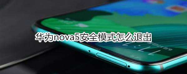 华为nova5安全模式怎么退出华为手机安全模式怎么退出「华为nova5安全模式怎么退出」