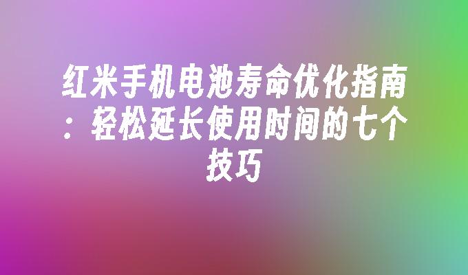 红米手机电池寿命优化指南：轻松延长使用时间的七个技巧红米手机寿命一般几年「红米手机电池寿命优化指南：轻松延长使用时间的七个技巧」