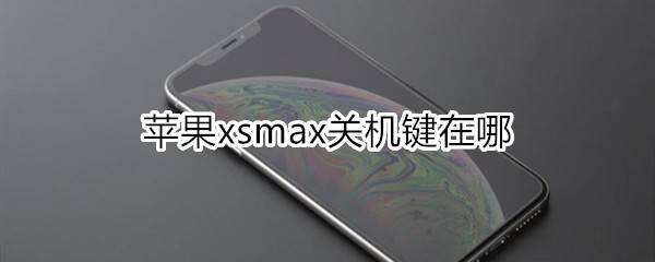 苹果xsmax关机键在哪苹果手机关机键在哪「苹果xsmax关机键在哪」