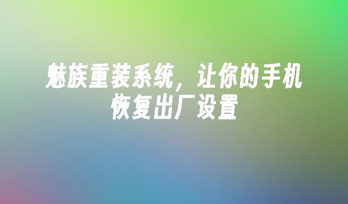 魅族重装系统，让你的手机恢复出厂设置魅族手机大全「魅族重装系统，让你的手机恢复出厂设置」