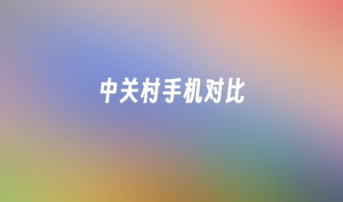 中关村手机对比手机对比平台「中关村手机对比」