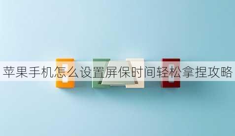 苹果手机怎么设置屏保时间轻松拿捏攻略苹果手机自动锁屏怎么设置「苹果手机怎么设置屏保时间轻松拿捏攻略」