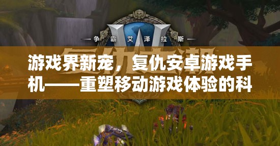游戏界新宠，复仇安卓游戏手机——重塑移动游戏体验的科技巨作