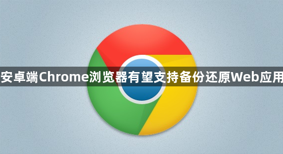 安卓端Chrome浏览器有望支持备份还原Web应用chrome手机版「安卓端Chrome浏览器有望支持备份还原Web应用」