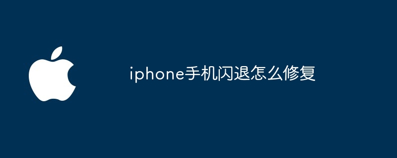 iphone手机闪退怎么修复手机闪退怎么解决「iphone手机闪退怎么修复」
