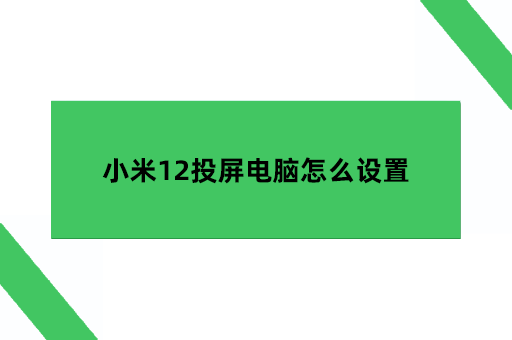 小米12投屏电脑上，小米12投屏电脑怎么设置小米手机怎么投屏到电脑「小米12投屏电脑上，小米12投屏电脑怎么设置」
