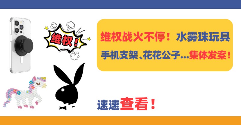 维权战火不停！水雾珠玩具、手机支架、花花公子……集体接连发案！玩具手机「维权战火不停！水雾珠玩具、手机支架、花花公子……集体接连发案！」