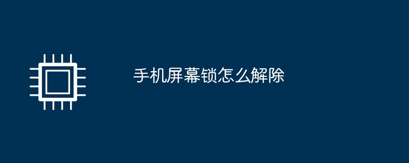 手机屏幕锁怎么解除如何取消手机锁屏密码「手机屏幕锁怎么解除」