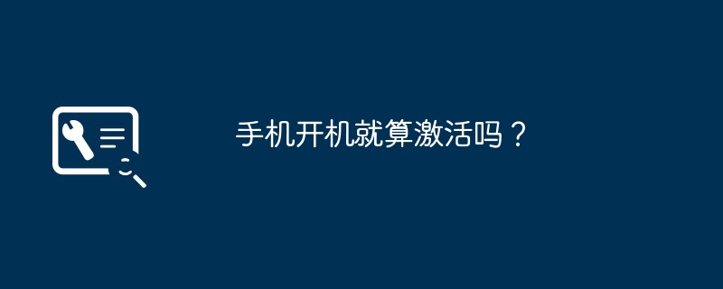 手机开机就算激活吗？新手机怎么才算激活「手机开机就算激活吗？」