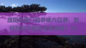 濮阳到厦门和贵楼六日游